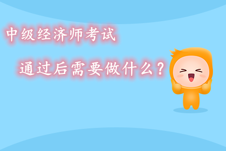 中級經濟師考試通過后需要做什么？