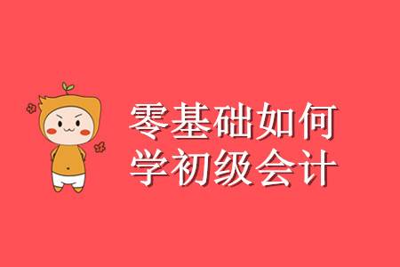 零基礎(chǔ)考生初級(jí)會(huì)計(jì)怎么學(xué)？