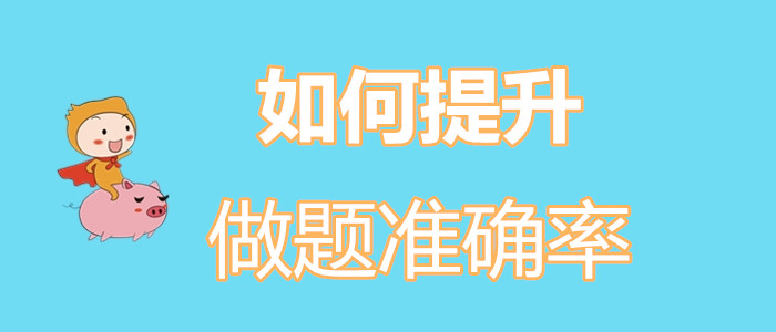 初級會計考生如何擺脫“一做題就錯”的魔咒？如何提升做題準(zhǔn)確率？