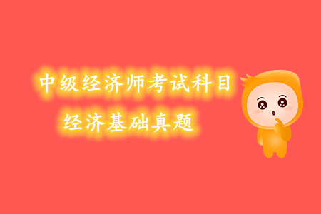 中級經濟師考試科目經濟基礎真題內容