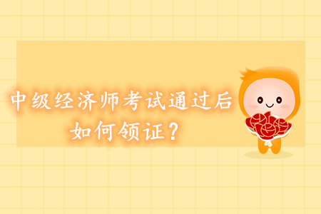 中級經濟師考試通過后如何領證？領證方式都有哪些？