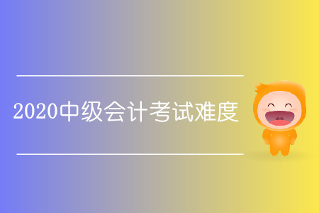 2020中級會計考試難嗎？