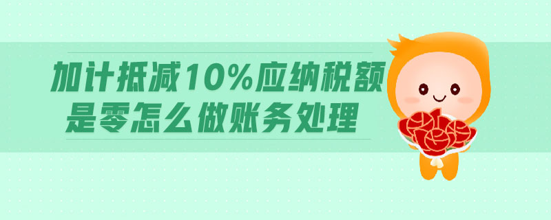 加計抵減10%應(yīng)納稅額是零怎么做賬務(wù)處理