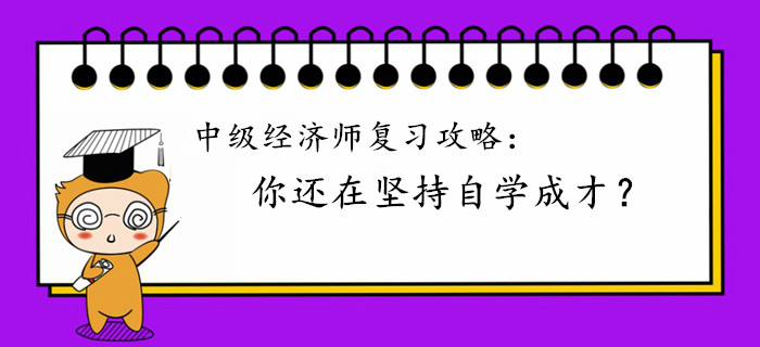 中級經濟師復習攻略：你還在堅持自學成才？