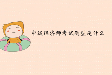 中級(jí)經(jīng)濟(jì)師考試題型是什么？考試難度如何？