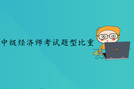 中級經濟師考試題型比重，備考應該注意什么？