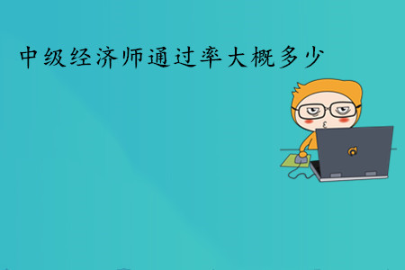 中級經濟師考試通過率大概多少？通過人數多嗎？