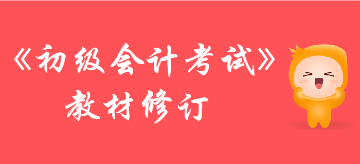 財(cái)政部：2019年初級(jí)會(huì)計(jì)考試輔導(dǎo)教材調(diào)整修訂主要內(nèi)容