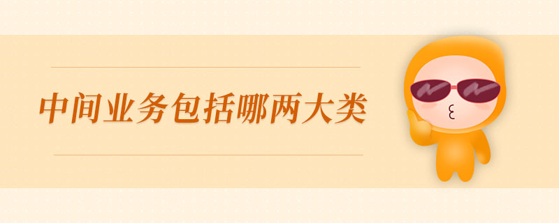 中間業(yè)務(wù)包括哪兩大類(lèi)