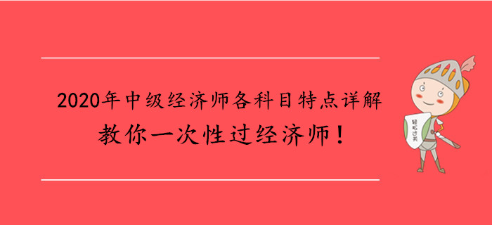 2020年中級(jí)經(jīng)濟(jì)師各科目特點(diǎn)詳解，教你一次性過(guò)經(jīng)濟(jì)師！