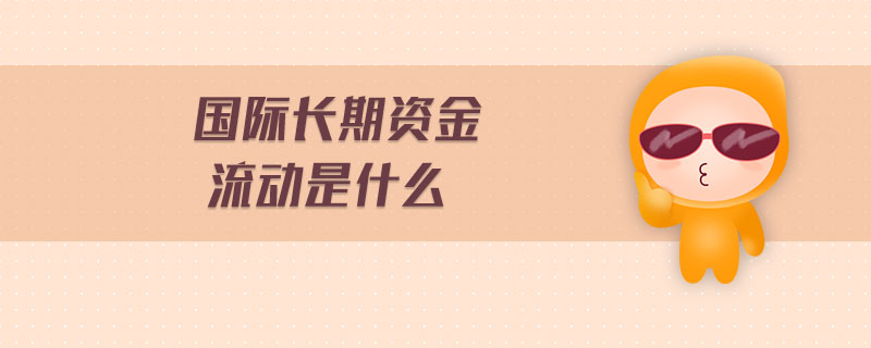 國(guó)際長(zhǎng)期資金流動(dòng)包括哪些形式