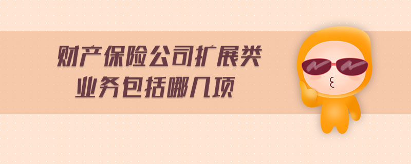 財產保險公司擴展類業務包括哪幾項
