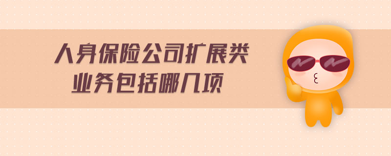 人身保險公司擴展類業務包括哪幾項
