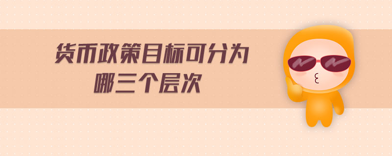 貨幣政策目標可分為哪三個層次
