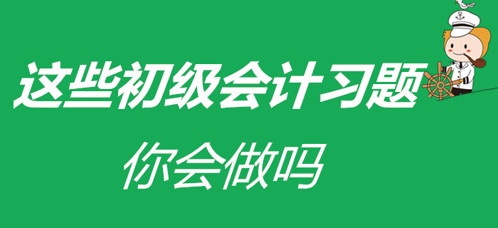 涼皮、蛋糕已會(huì)做，在家被迫成才的初級(jí)會(huì)計(jì)考生，這些習(xí)題會(huì)做嗎？