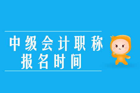 中級會計職稱考試報名時間2020年在何時？