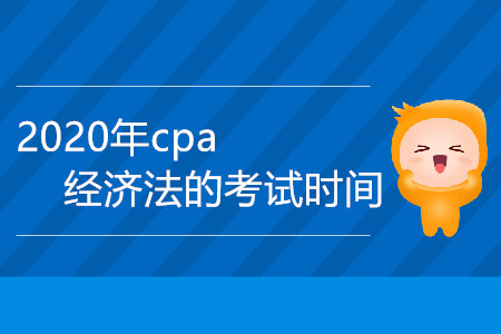 2020年cpa經(jīng)濟(jì)法的考試時(shí)間是哪一天？