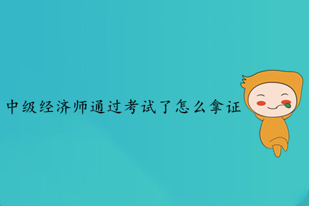 中級經濟師通過考試了怎么拿證？