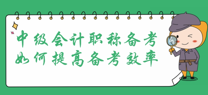 中級(jí)會(huì)計(jì)職稱(chēng)考試報(bào)名在即，提高備考效率是重中之重！