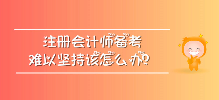 注冊(cè)會(huì)計(jì)師備考難以堅(jiān)持該怎么辦？