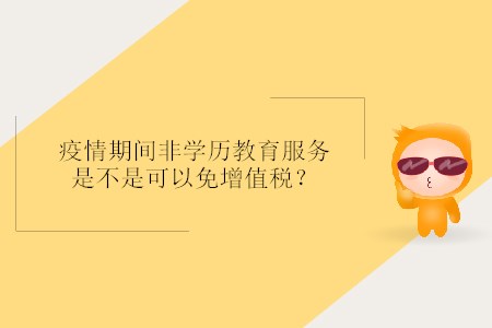 疫情期間非學歷教育服務是不是可以免增值稅？