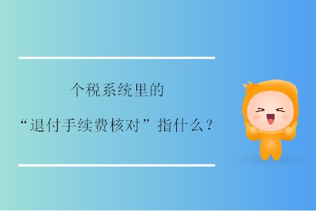 個稅系統里的“退付手續費核對”指什么？
