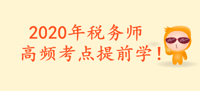 把握重點，提前預習！2020年稅務師重要預習考點匯總