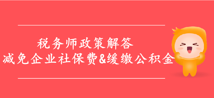 解答：減免企業社保費，緩繳住房公積金等政策，稅務師必看！