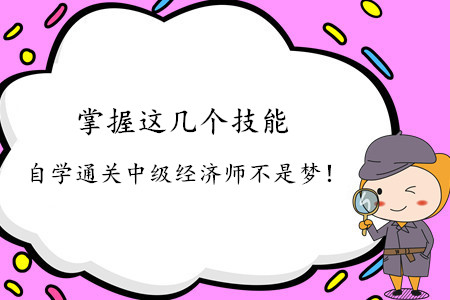 掌握這幾個(gè)技能，自學(xué)通關(guān)中級(jí)經(jīng)濟(jì)師不是夢(mèng)