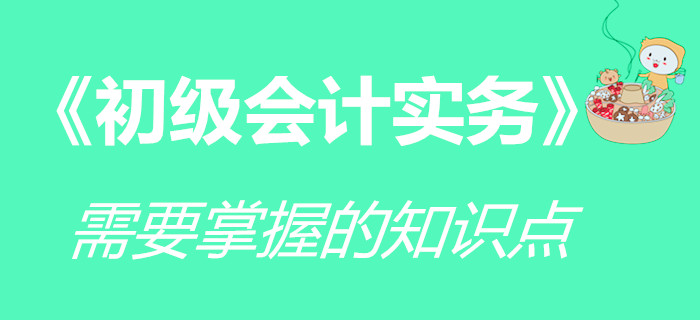 《初級會計實務》科目要求掌握的知識點，你學會了嗎？