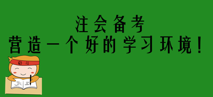 注會(huì)考生備考進(jìn)入狀態(tài)困難？你需要營(yíng)造一個(gè)好的學(xué)習(xí)環(huán)境！