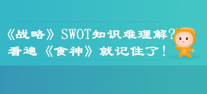 注會(huì)《戰(zhàn)略》SWOT知識難理解？看遍《食神》就記住了！