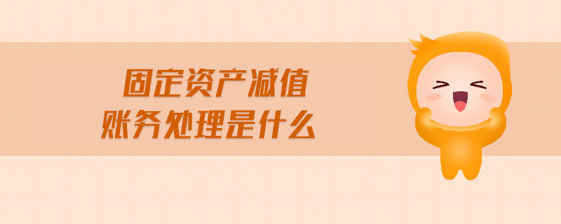 固定資產(chǎn)減值賬務(wù)處理是什么