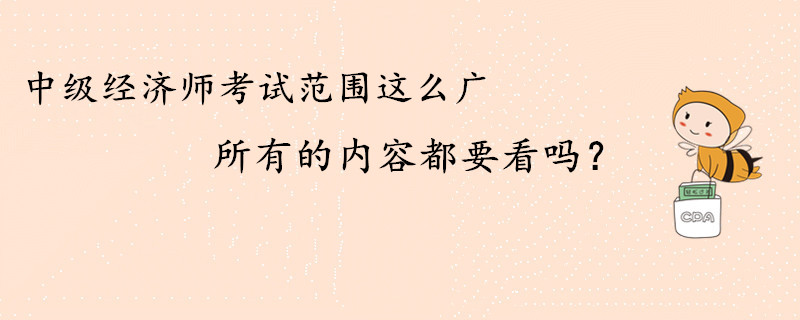 中級經濟師考試范圍這么廣，所有的內容都要看嗎？