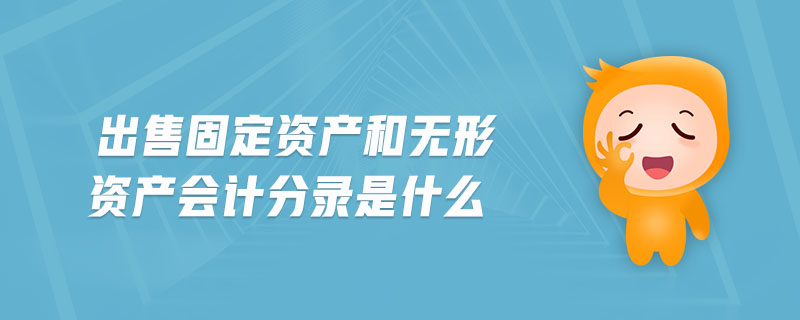 出售固定資產和無形資產會計分錄是什么