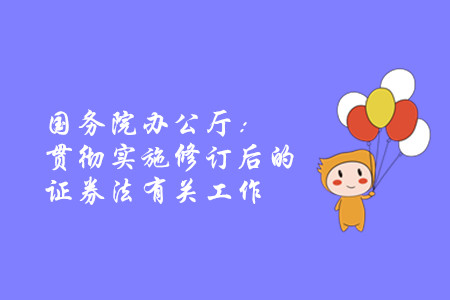 國務院辦公廳：貫徹實施修訂后的證券法有關工作