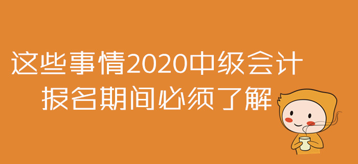 2020年中級會計報名準備戰！這些事情報名期間必須了解！