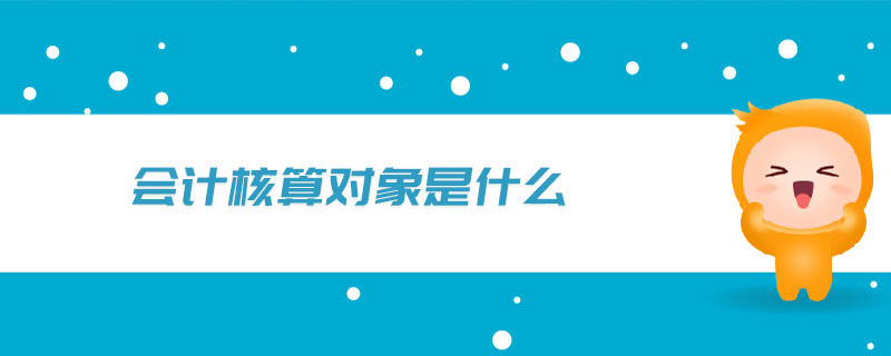 會計(jì)核算對象是什么