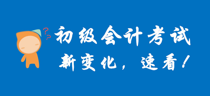 初級(jí)會(huì)計(jì)考試又有新變化,趕快查看! 初級(jí)會(huì)計(jì)考試又有新變化,趕快查看!