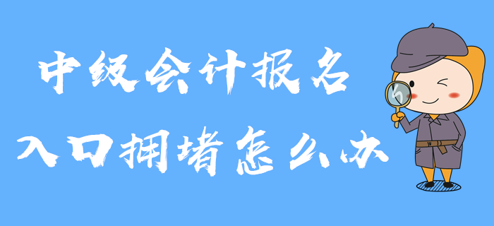2020年中級會計報名入口已開通，入口擁堵怎么辦？