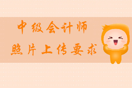 2020年中級會計師照片上傳的要求是什么？