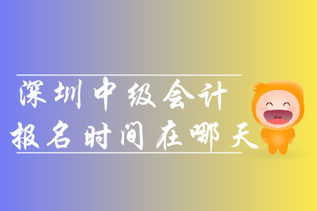 2020年深圳中級會計報名時間在哪天？