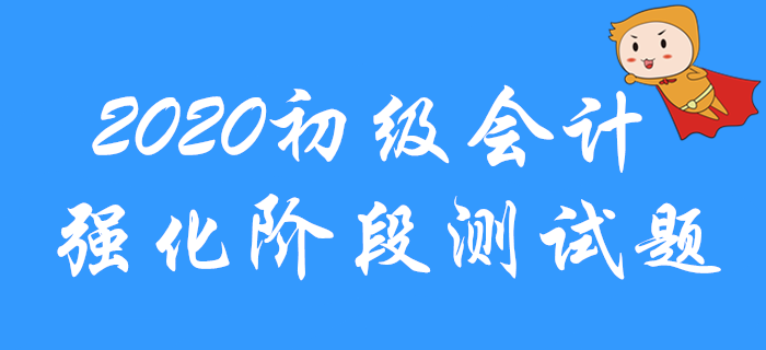 2020年初級會計職稱強化階段習(xí)題測試！