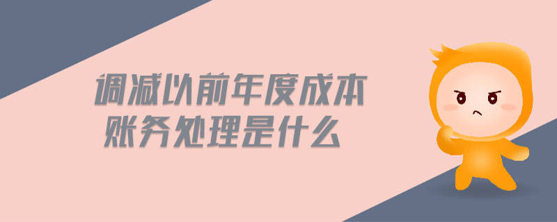 調減以前年度成本賬務處理是什么