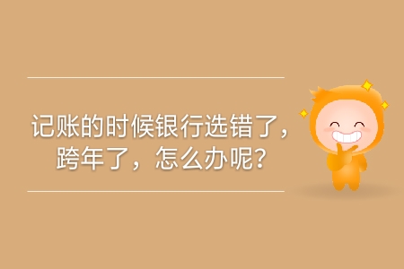 記賬的時候銀行選錯了，跨年了，怎么辦呢？