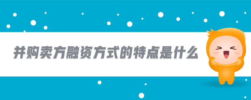 并購(gòu)賣(mài)方融資方式的特點(diǎn)是什么