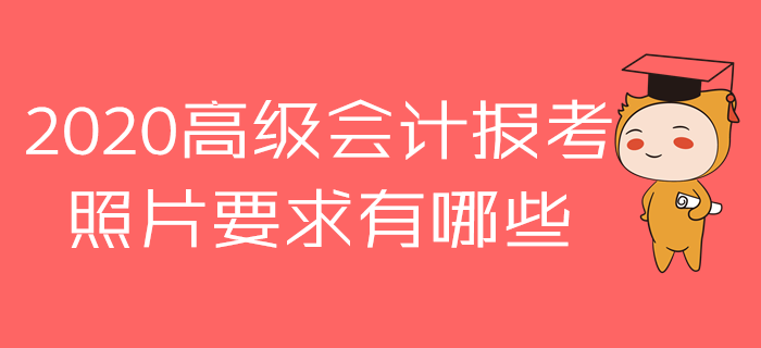 報(bào)名參加2020年高級(jí)會(huì)計(jì)師考試，照片原來有這么多講究！
