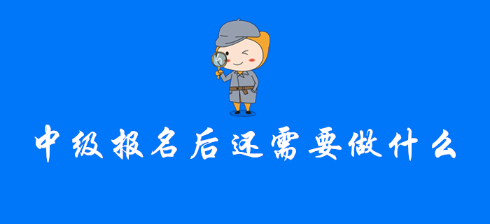 注意！完成中級會計報名后，你還需要做這幾件事！