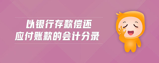 以銀行存款償還應付賬款的會計分錄