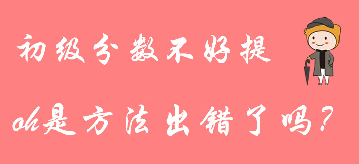 初級(jí)會(huì)計(jì)分?jǐn)?shù)不好提？大部分考生都用錯(cuò)了復(fù)習(xí)方法！